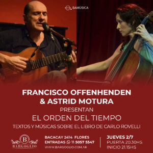FRANCISCO OFFENHENDEN<br>& ASTRID MOTURA<br>El orden del tiempo<br>Textos y músicas sobre<br>el libro de Carlo Rovelli<br>Jueves 2&/7<br>Puerta 20.30 hs Show 21.15 hs